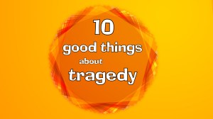 10 good things about tragedy